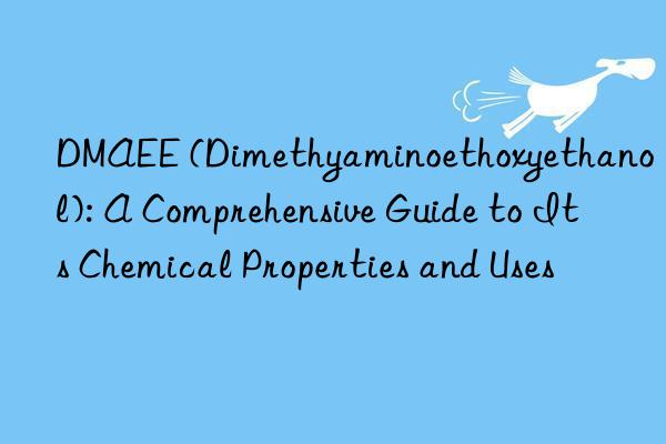 dmaee (dimethyaminoethoxyethanol): a comprehensive guide to its chemical properties and uses
