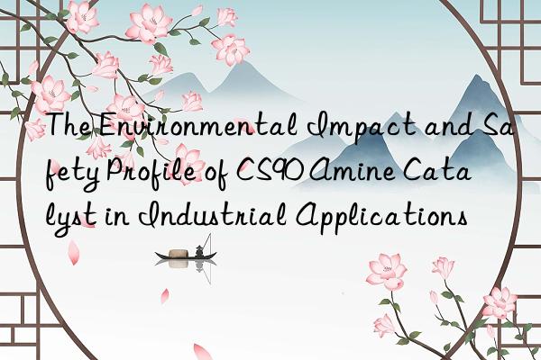 the environmental impact and safety profile of cs90 amine catalyst in industrial applications