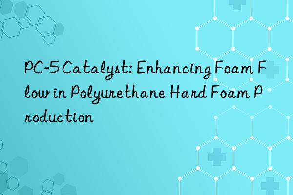pc-5 catalyst: enhancing foam flow in polyurethane hard foam production