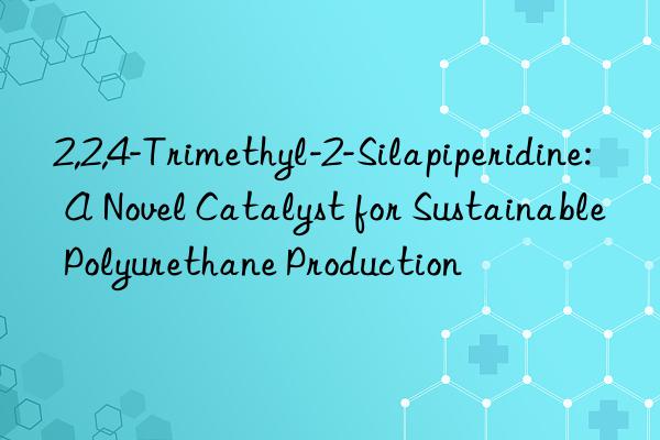 2,2,4-trimethyl-2-silapiperidine: a novel catalyst for sustainable polyurethane production