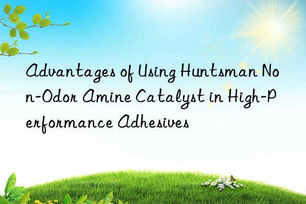 advantages of using non-odor amine catalyst in high-performance adhesives