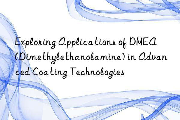 exploring applications of dmea (dimethylethanolamine) in advanced coating technologies