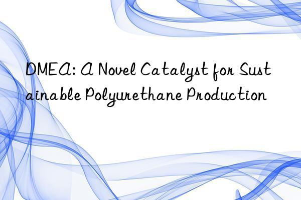 dmea: a novel catalyst for sustainable polyurethane production
