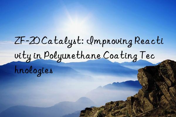 zf-20 catalyst: improving reactivity in polyurethane coating technologies