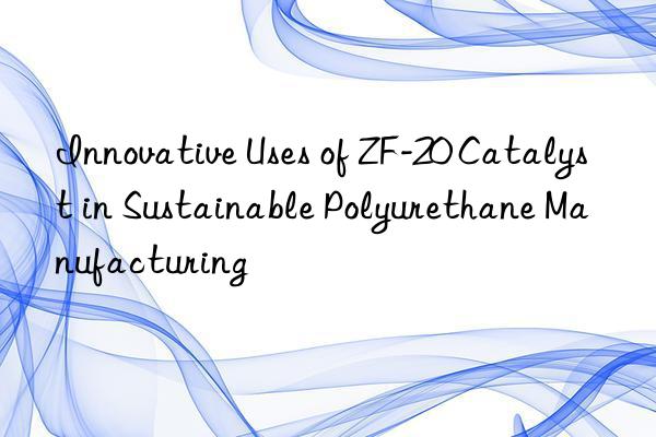 innovative uses of zf-20 catalyst in sustainable polyurethane manufacturing