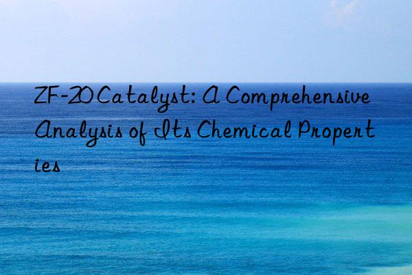 zf-20 catalyst: a comprehensive analysis of its chemical properties