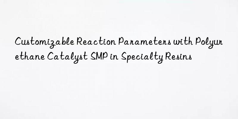 customizable reaction parameters with polyurethane catalyst smp in specialty resins