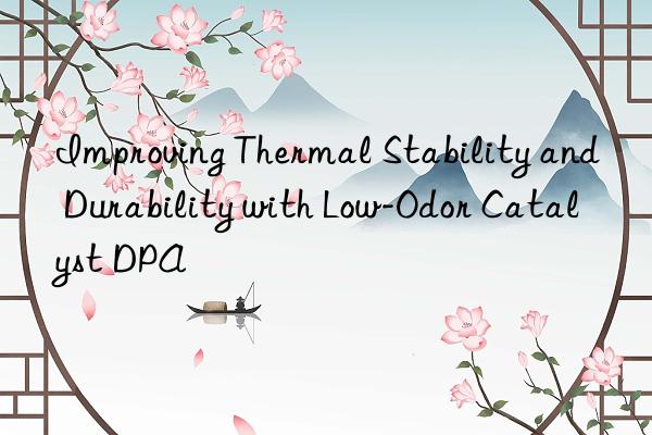 improving thermal stability and durability with low-odor catalyst dpa