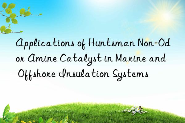 applications of non-odor amine catalyst in marine and offshore insulation systems