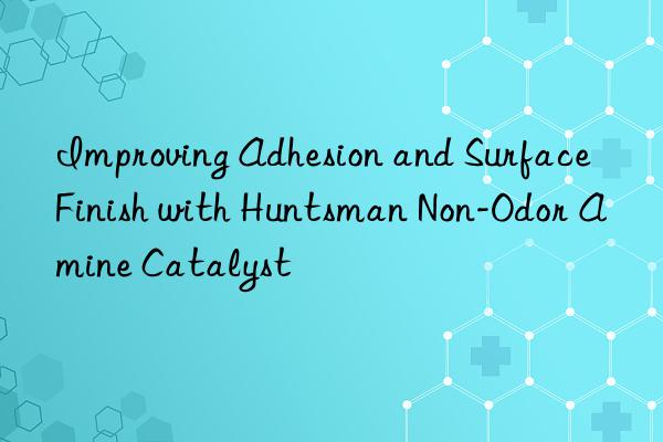 improving adhesion and surface finish with  non-odor amine catalyst
