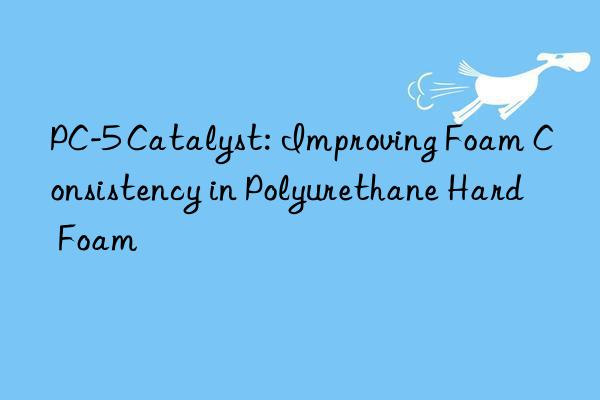 pc-5 catalyst: improving foam consistency in polyurethane hard foam