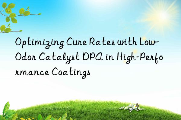 optimizing cure rates with low-odor catalyst dpa in high-performance coatings
