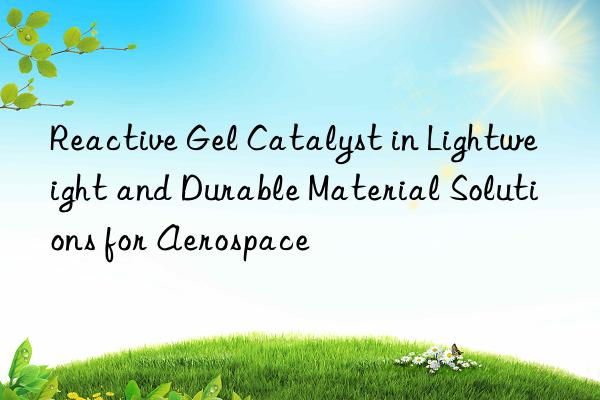 reactive gel catalyst in lightweight and durable material solutions for aerospace