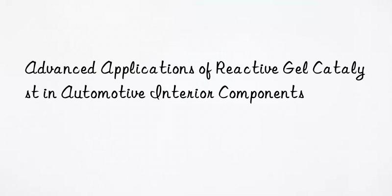 advanced applications of reactive gel catalyst in automotive interior components