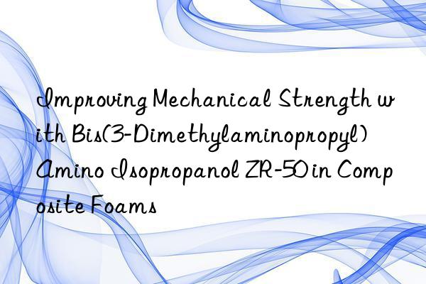 improving mechanical strength with bis(3-dimethylaminopropyl) amino isopropanol zr-50 in composite foams