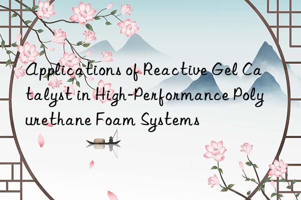 applications of reactive gel catalyst in high-performance polyurethane foam systems