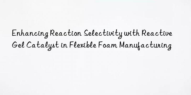 enhancing reaction selectivity with reactive gel catalyst in flexible foam manufacturing