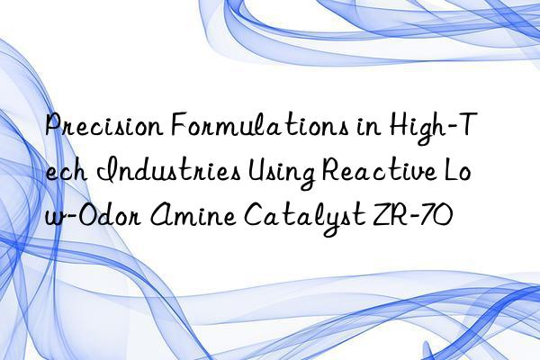 precision formulations in high-tech industries using reactive low-odor amine catalyst zr-70