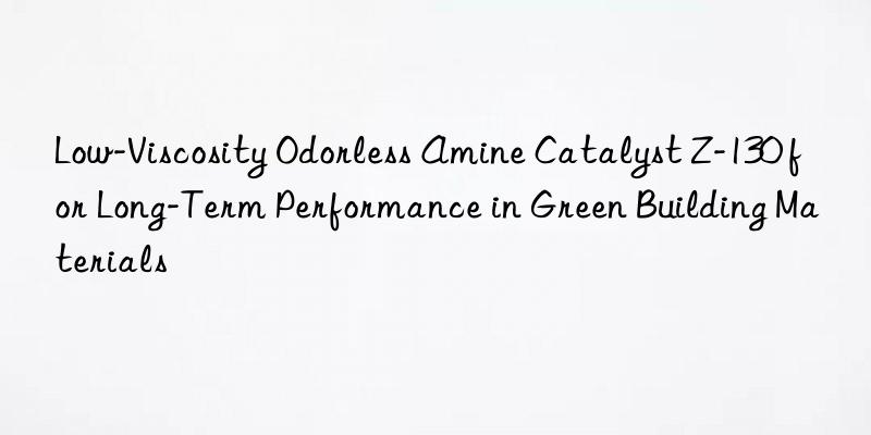 low-viscosity odorless amine catalyst z-130 for long-term performance in green building materials