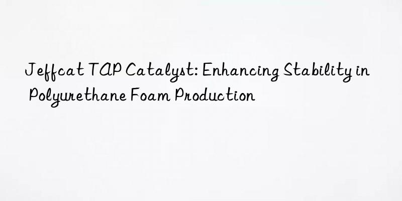 jeffcat tap catalyst: enhancing stability in polyurethane foam production