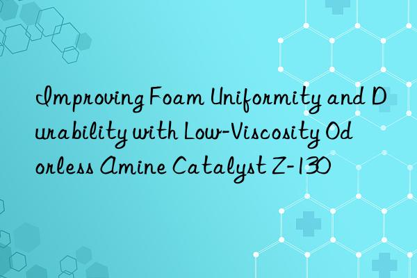 improving foam uniformity and durability with low-viscosity odorless amine catalyst z-130