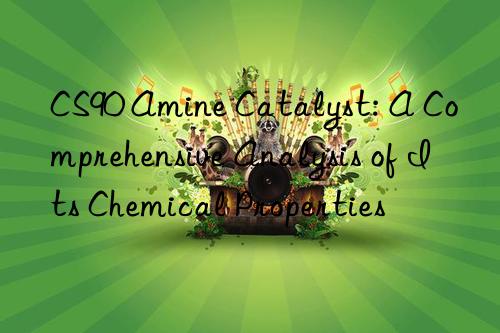 cs90 amine catalyst: a comprehensive analysis of its chemical properties