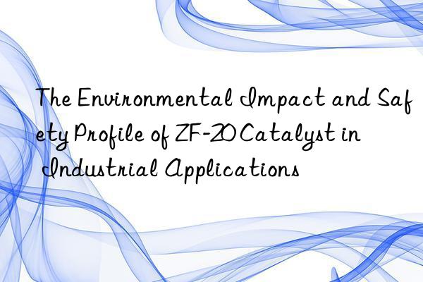 the environmental impact and safety profile of zf-20 catalyst in industrial applications