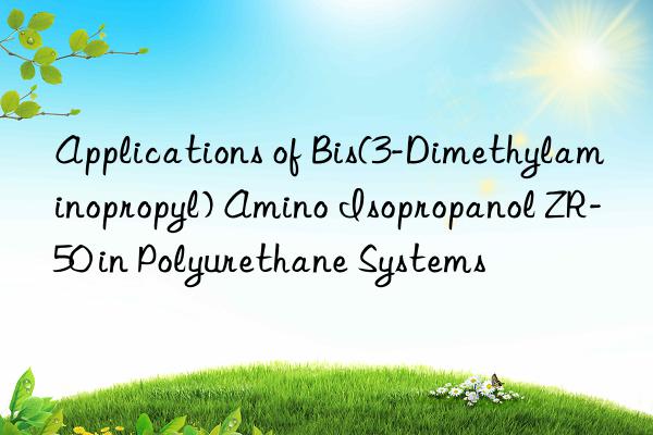 applications of bis(3-dimethylaminopropyl) amino isopropanol zr-50 in polyurethane systems