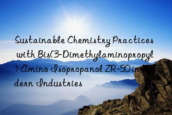 sustainable chemistry practices with bis(3-dimethylaminopropyl) amino isopropanol zr-50 in modern industries