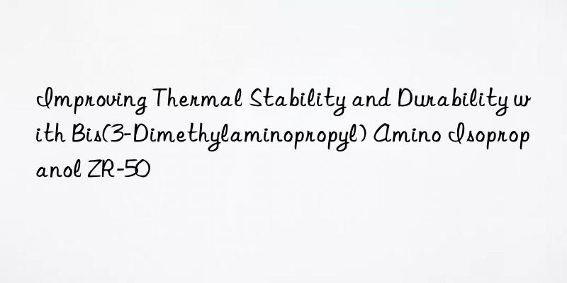 improving thermal stability and durability with bis(3-dimethylaminopropyl) amino isopropanol zr-50