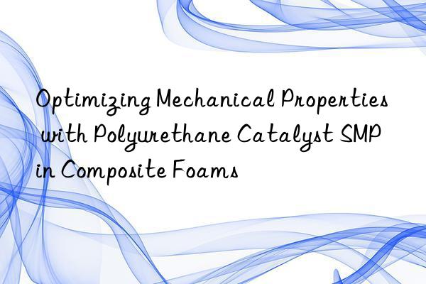 optimizing mechanical properties with polyurethane catalyst smp in composite foams