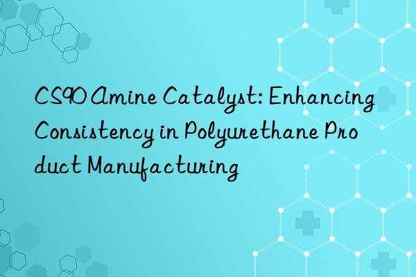 cs90 amine catalyst: enhancing consistency in polyurethane product manufacturing