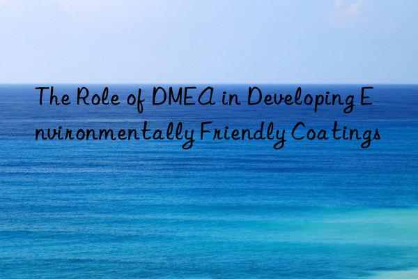 the role of dmea in developing environmentally friendly coatings