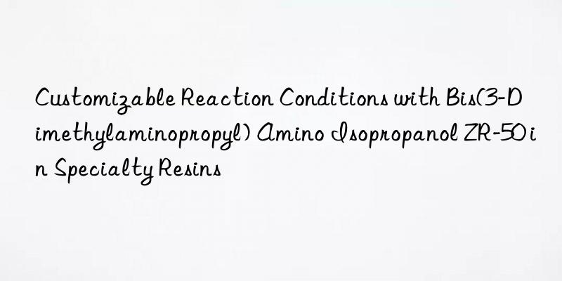 customizable reaction conditions with bis(3-dimethylaminopropyl) amino isopropanol zr-50 in specialty resins