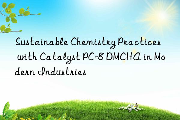 sustainable chemistry practices with catalyst pc-8 dmcha in modern industries