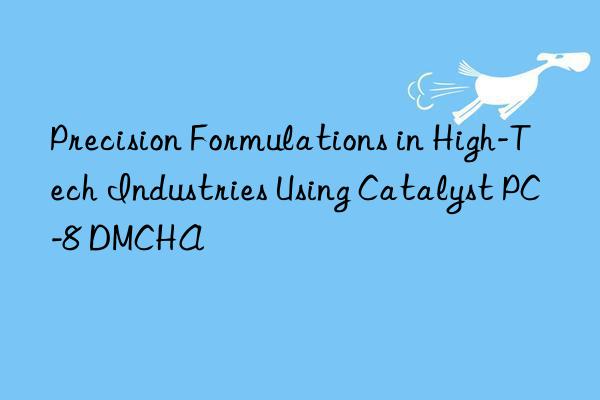 precision formulations in high-tech industries using catalyst pc-8 dmcha