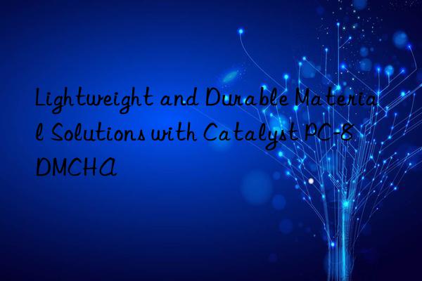 lightweight and durable material solutions with catalyst pc-8 dmcha