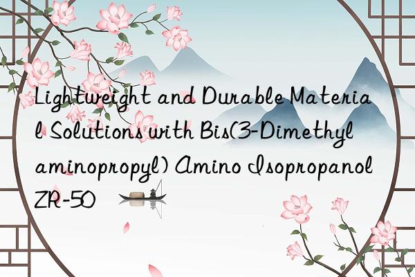 lightweight and durable material solutions with bis(3-dimethylaminopropyl) amino isopropanol zr-50