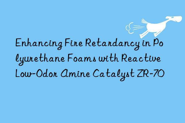 enhancing fire retardancy in polyurethane foams with reactive low-odor amine catalyst zr-70