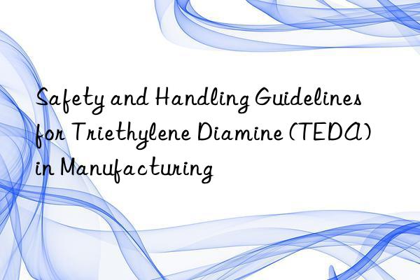 safety and handling guidelines for triethylene diamine (teda) in manufacturing