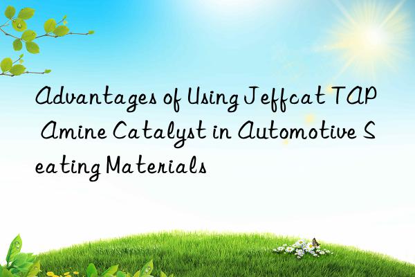 advantages of using jeffcat tap amine catalyst in automotive seating materials