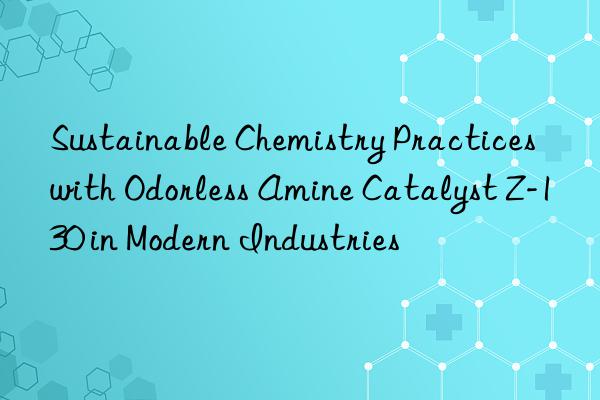 sustainable chemistry practices with odorless amine catalyst z-130 in modern industries