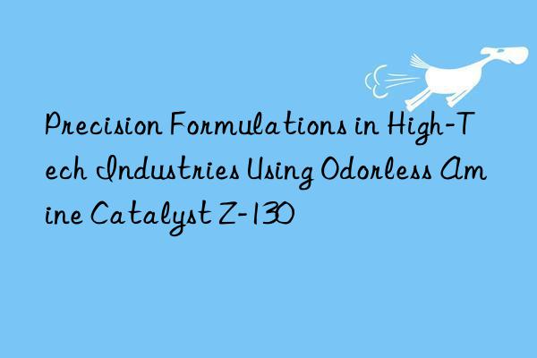 precision formulations in high-tech industries using odorless amine catalyst z-130