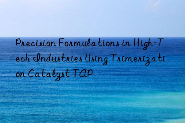 precision formulations in high-tech industries using trimerization catalyst tap