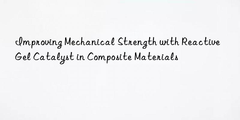 improving mechanical strength with reactive gel catalyst in composite materials