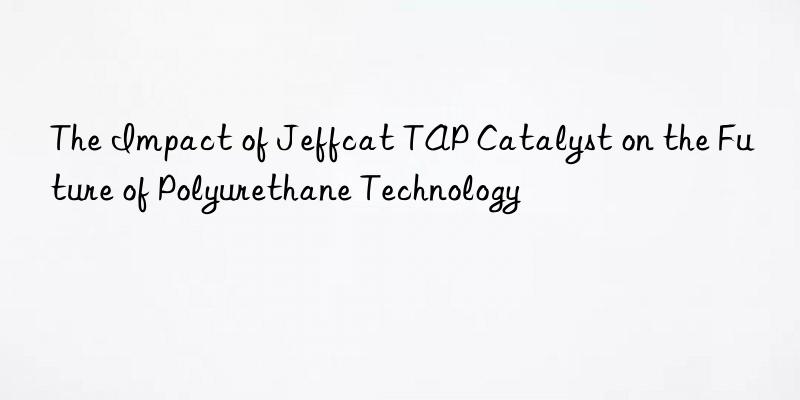 the impact of jeffcat tap catalyst on the future of polyurethane technology
