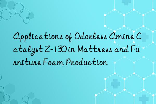 applications of odorless amine catalyst z-130 in mattress and furniture foam production