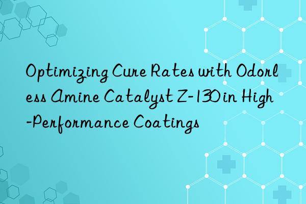 optimizing cure rates with odorless amine catalyst z-130 in high-performance coatings