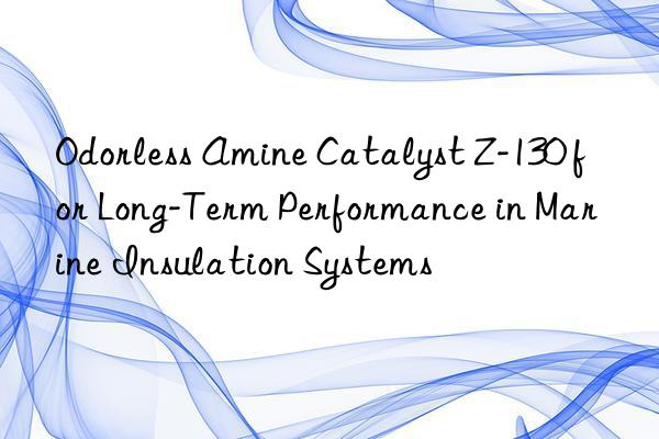 odorless amine catalyst z-130 for long-term performance in marine insulation systems