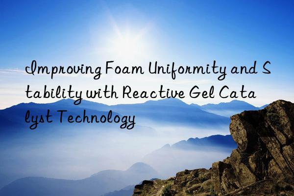 improving foam uniformity and stability with reactive gel catalyst technology